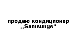 продаю кондиционер ,,Samsungs“
